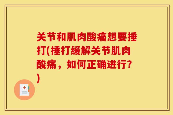 关节和肌肉酸痛想要捶打(捶打缓解关节肌肉酸痛，如何正确进行？)