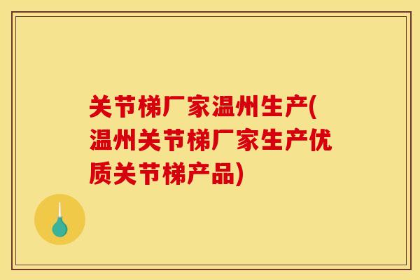关节梯厂家温州生产(温州关节梯厂家生产优质关节梯产品)