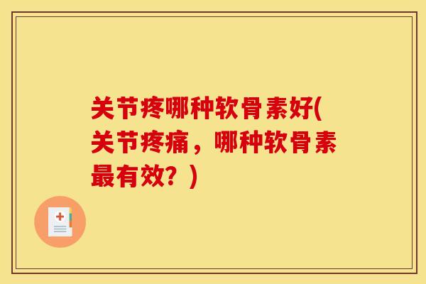 关节疼哪种软骨素好(关节疼痛，哪种软骨素最有效？)
