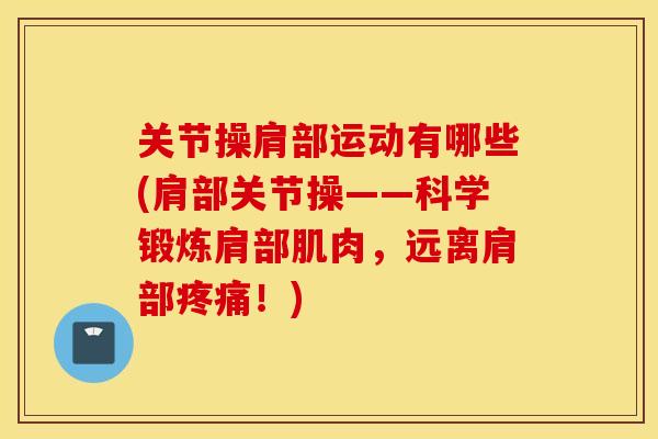 关节操肩部运动有哪些(肩部关节操——科学锻炼肩部肌肉，远离肩部疼痛！)