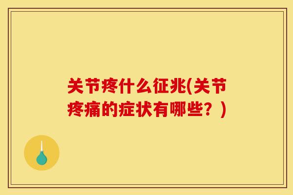 关节疼什么征兆(关节疼痛的症状有哪些？)