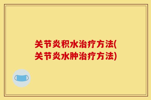 关节炎积水治疗方法(关节炎水肿治疗方法)