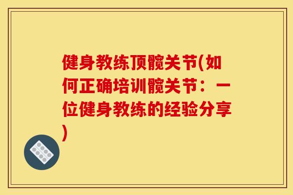 健身教练顶髋关节(如何正确培训髋关节：一位健身教练的经验分享)