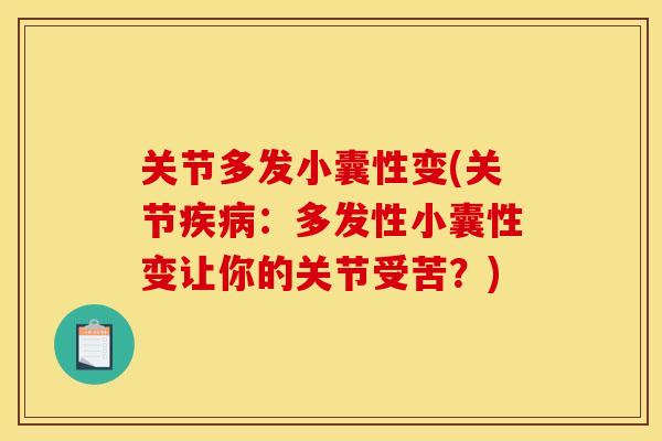 关节多发小囊性变(关节疾病：多发性小囊性变让你的关节受苦？)