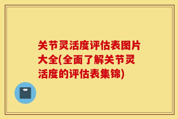 关节灵活度评估表图片大全(全面了解关节灵活度的评估表集锦)