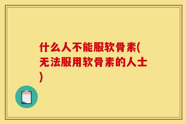 什么人不能服软骨素(无法服用软骨素的人士)