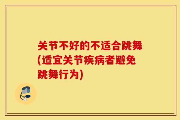 关节不好的不适合跳舞(适宜关节疾病者避免跳舞行为)
