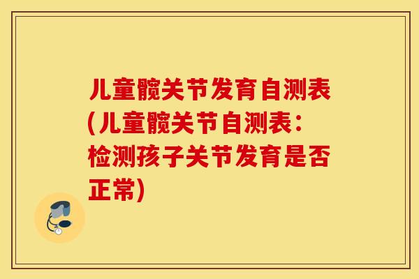 儿童髋关节发育自测表(儿童髋关节自测表：检测孩子关节发育是否正常)