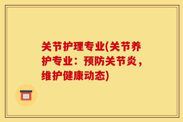 关节护理专业(关节养护专业：预防关节炎，维护健康动态)