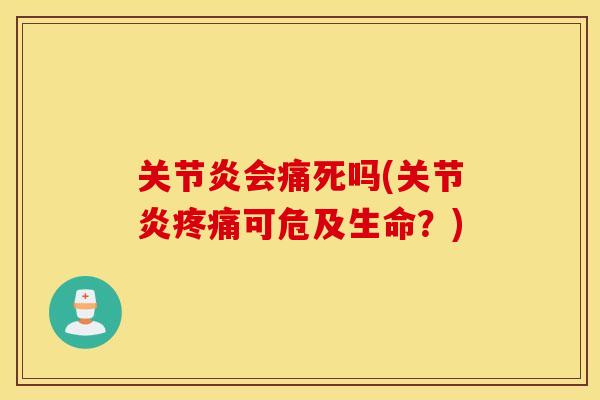 关节炎会痛死吗(关节炎疼痛可危及生命？)