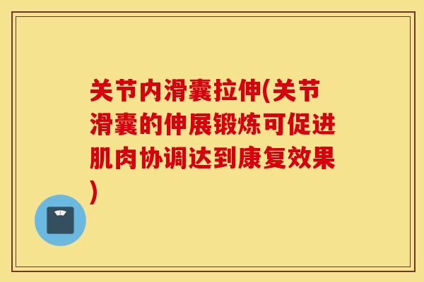 关节内滑囊拉伸(关节滑囊的伸展锻炼可促进肌肉协调达到康复效果)