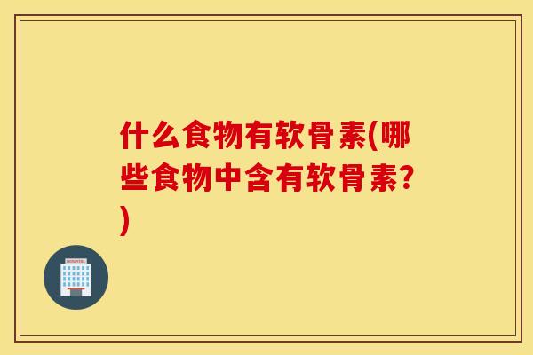 什么食物有软骨素(哪些食物中含有软骨素？)