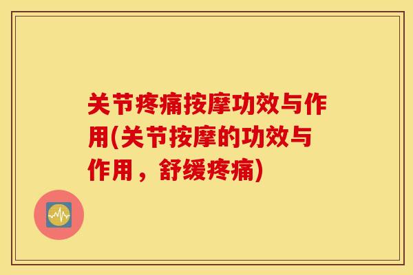 关节疼痛按摩功效与作用(关节按摩的功效与作用，舒缓疼痛)