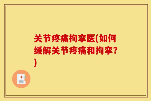 关节疼痛拘挛医(如何缓解关节疼痛和拘挛？)