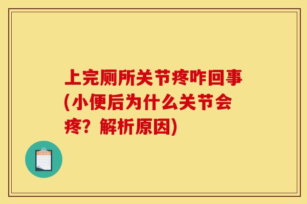 上完厕所关节疼咋回事(小便后为什么关节会疼？解析原因)
