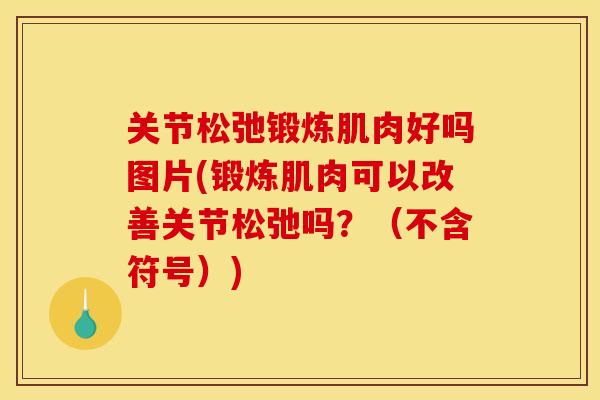 关节松弛锻炼肌肉好吗图片(锻炼肌肉可以改善关节松弛吗？（不含符号）)