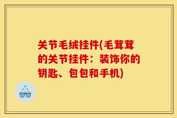 关节毛绒挂件(毛茸茸的关节挂件：装饰你的钥匙、包包和手机)