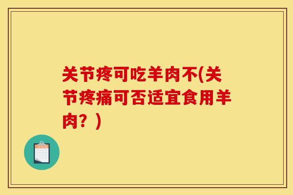 关节疼可吃羊肉不(关节疼痛可否适宜食用羊肉？)