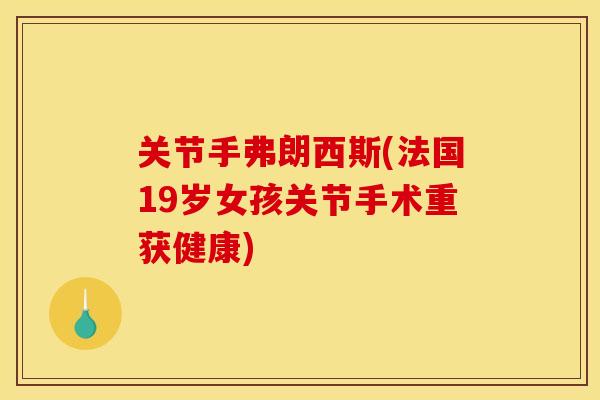 关节手弗朗西斯(法国19岁女孩关节手术重获健康)