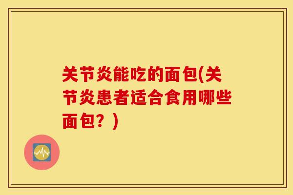 关节炎能吃的面包(关节炎患者适合食用哪些面包？)