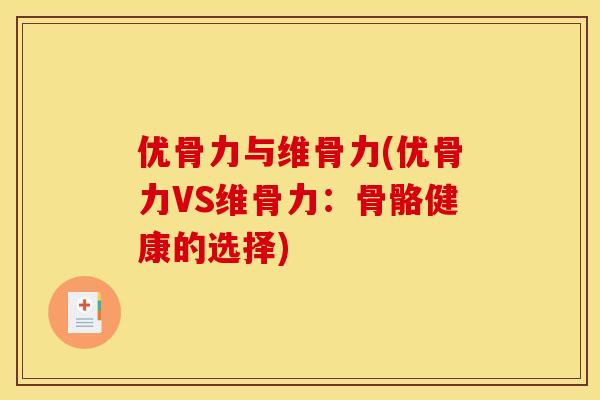 优骨力与维骨力(优骨力VS维骨力：骨骼健康的选择)