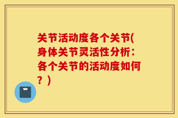 关节活动度各个关节(身体关节灵活性分析：各个关节的活动度如何？)