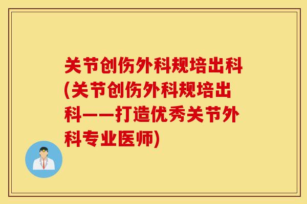 关节创伤外科规培出科(关节创伤外科规培出科——打造优秀关节外科专业医师)