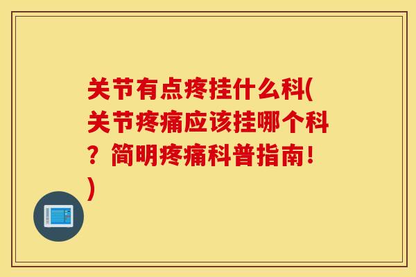 关节有点疼挂什么科(关节疼痛应该挂哪个科？简明疼痛科普指南！)