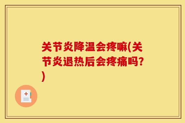 关节炎降温会疼嘛(关节炎退热后会疼痛吗？)