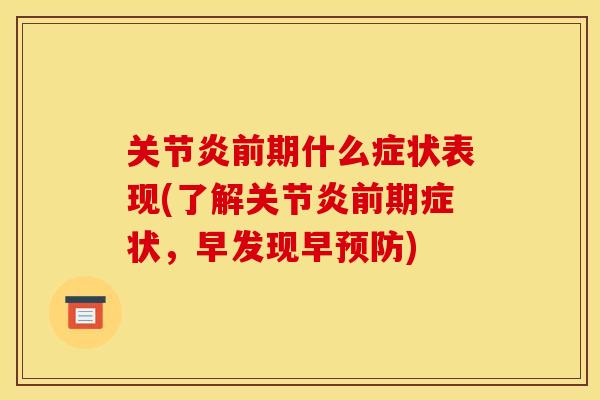关节炎前期什么症状表现(了解关节炎前期症状，早发现早预防)