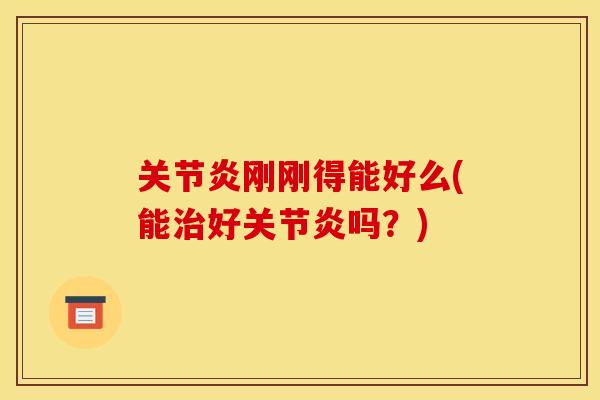 关节炎刚刚得能好么(能治好关节炎吗？)