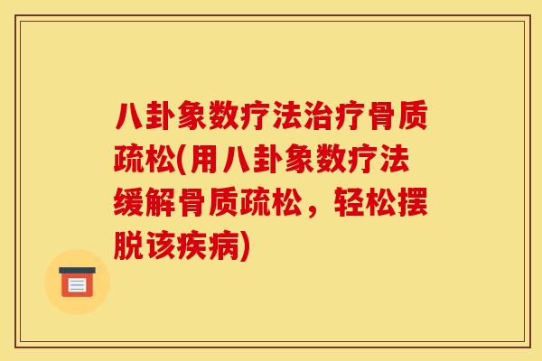 八卦象数疗法治疗骨质疏松(用八卦象数疗法缓解骨质疏松，轻松摆脱该疾病)