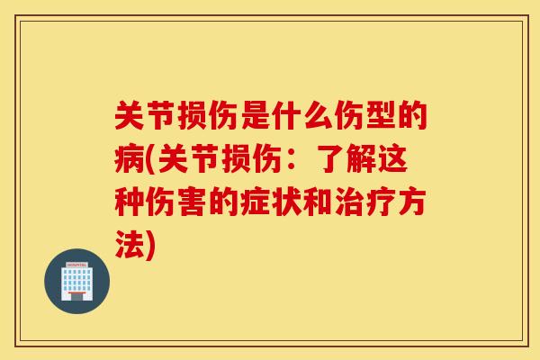 关节损伤是什么伤型的病(关节损伤：了解这种伤害的症状和治疗方法)