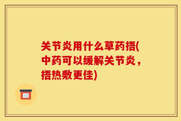关节炎用什么草药捂(中药可以缓解关节炎，捂热敷更佳)