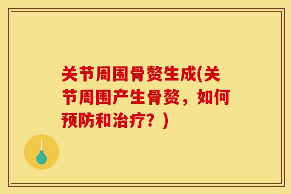 关节周围骨赘生成(关节周围产生骨赘，如何预防和治疗？)