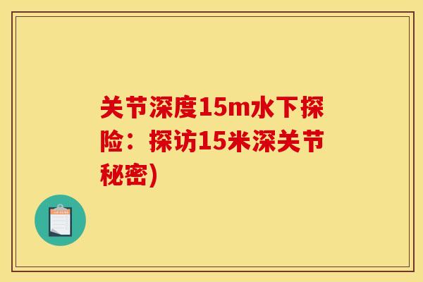 关节深度15m水下探险：探访15米深关节秘密)