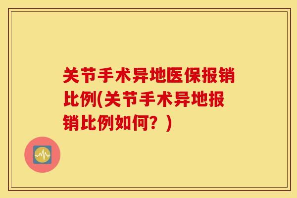 关节手术异地医保报销比例(关节手术异地报销比例如何？)