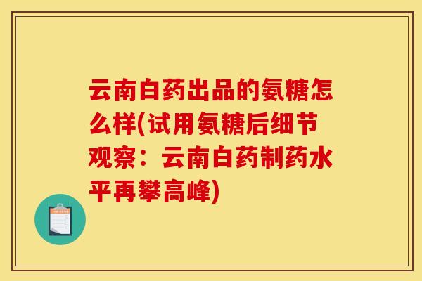 云南白药出品的氨糖怎么样(试用氨糖后细节观察：云南白药制药水平再攀高峰)