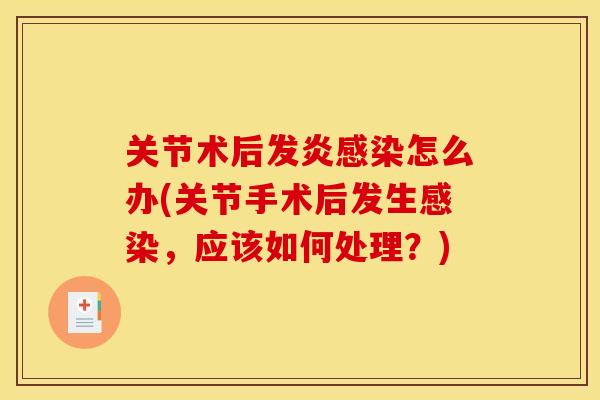 关节术后发炎感染怎么办(关节手术后发生感染，应该如何处理？)
