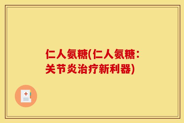 仁人氨糖(仁人氨糖：关节炎治疗新利器)