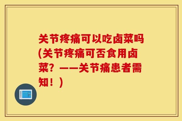 关节疼痛可以吃卤菜吗(关节疼痛可否食用卤菜？——关节痛患者需知！)