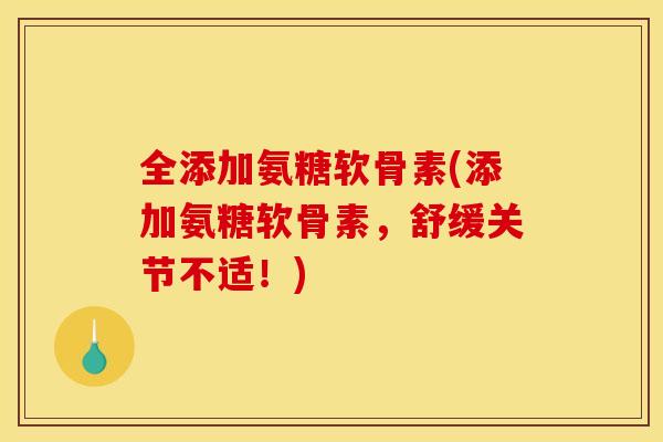 全添加氨糖软骨素(添加氨糖软骨素，舒缓关节不适！)
