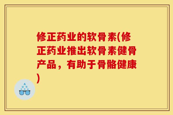 修正药业的软骨素(修正药业推出软骨素健骨产品，有助于骨骼健康)