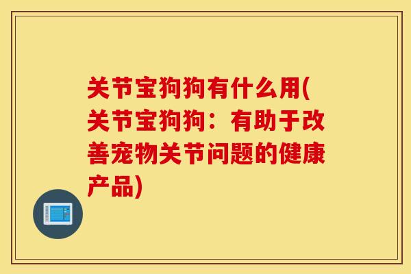 关节宝狗狗有什么用(关节宝狗狗：有助于改善宠物关节问题的健康产品)