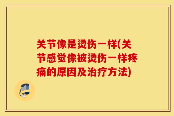 关节像是烫伤一样(关节感觉像被烫伤一样疼痛的原因及治疗方法)