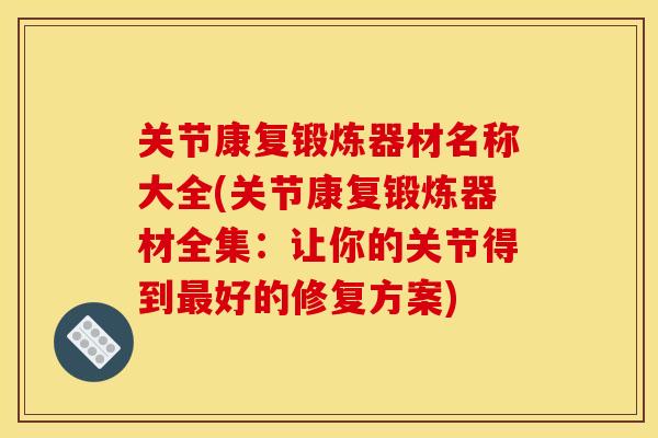 关节康复锻炼器材名称大全(关节康复锻炼器材全集：让你的关节得到最好的修复方案)