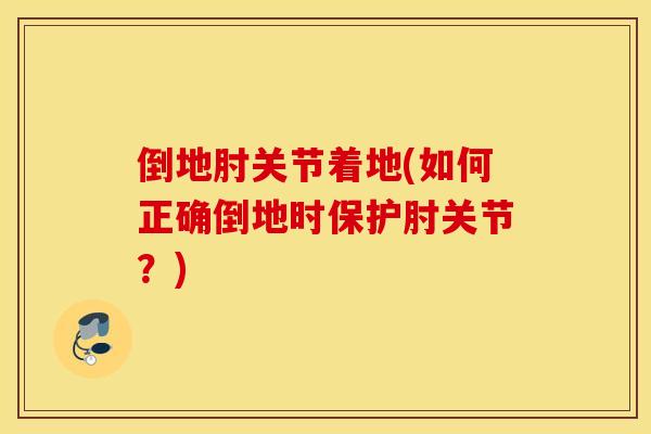 倒地肘关节着地(如何正确倒地时保护肘关节？)