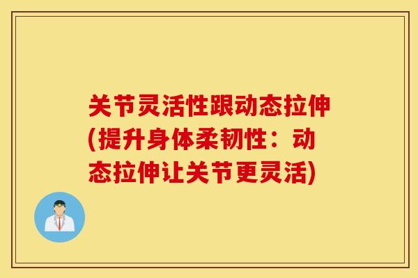 关节灵活性跟动态拉伸(提升身体柔韧性：动态拉伸让关节更灵活)