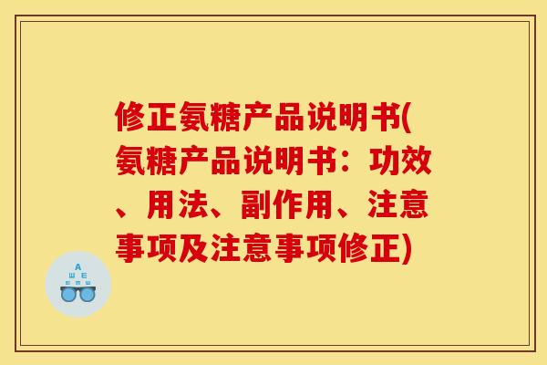 修正氨糖产品说明书(氨糖产品说明书：功效、用法、副作用、注意事项及注意事项修正)