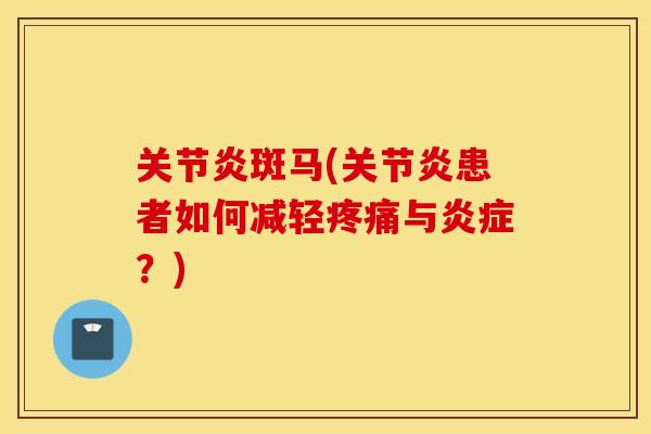 关节炎斑马(关节炎患者如何减轻疼痛与炎症？)